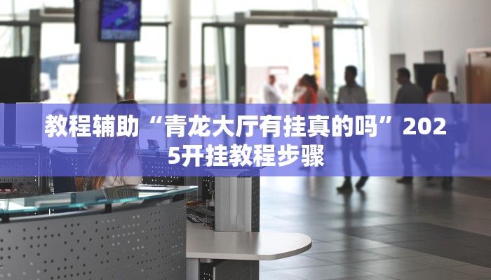 教程辅助“青龙大厅有挂真的吗”2025开挂教程步骤