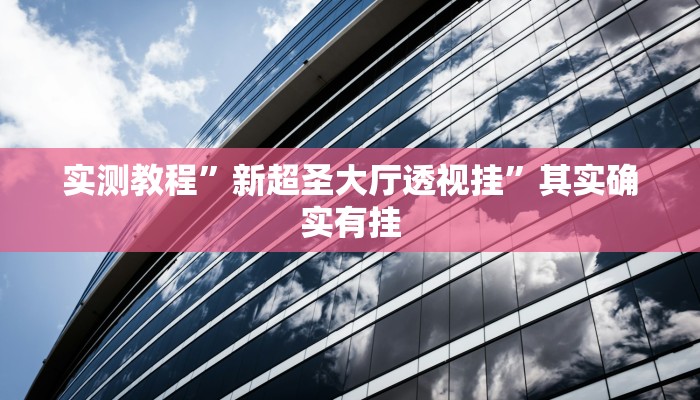 实测教程”新超圣大厅透视挂”其实确实有挂