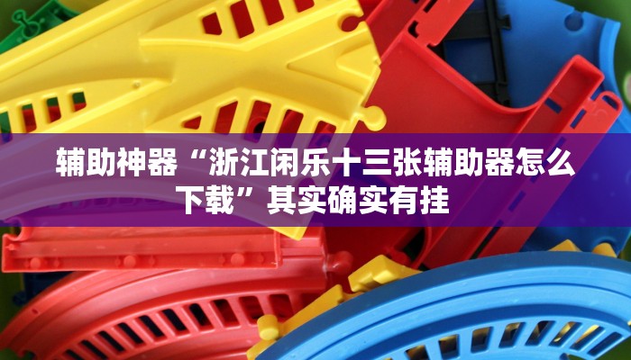 辅助神器“浙江闲乐十三张辅助器怎么下载”其实确实有挂 