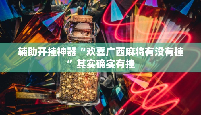 辅助开挂神器“欢喜广西麻将有没有挂”其实确实有挂