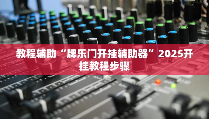 教程辅助“牌乐门开挂辅助器”2025开挂教程步骤