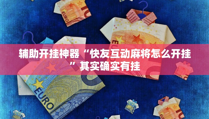 辅助开挂神器“快友互动麻将怎么开挂”其实确实有挂