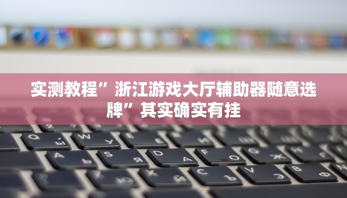 实测教程”浙江游戏大厅辅助器随意选牌”其实确实有挂
