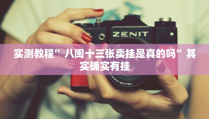 实测教程”八闽十三张卖挂是真的吗”其实确实有挂