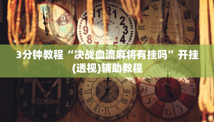 3分钟教程“决战血流麻将有挂吗”开挂(透视)辅助教程