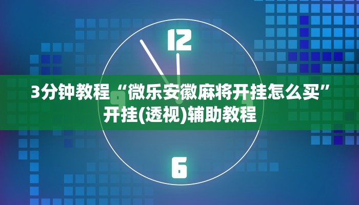 3分钟教程“微乐安徽麻将开挂怎么买”开挂(透视)辅助教程