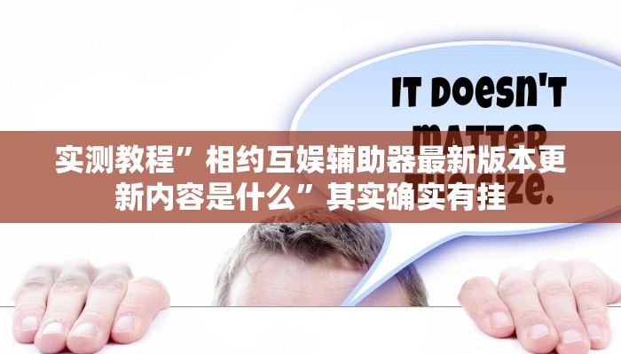 实测教程”相约互娱辅助器最新版本更新内容是什么”其实确实有挂