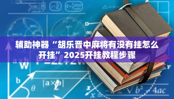 辅助神器“胡乐晋中麻将有没有挂怎么开挂”2025开挂教程步骤