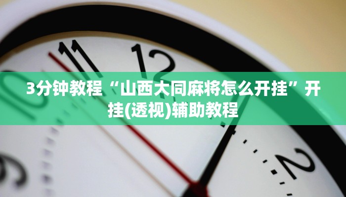 3分钟教程“山西大同麻将怎么开挂”开挂(透视)辅助教程