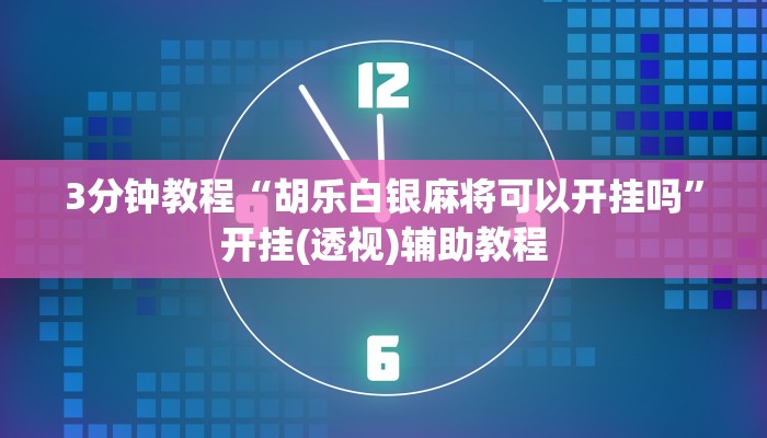 3分钟教程“胡乐白银麻将可以开挂吗”开挂(透视)辅助教程