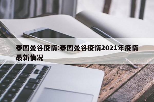 泰国曼谷疫情:泰国曼谷疫情2021年疫情最新情况