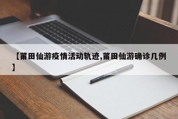 【莆田仙游疫情活动轨迹,莆田仙游确诊几例】