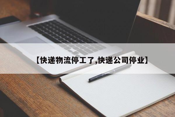 【快递物流停工了,快递公司停业】