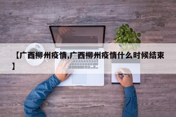 【广西柳州疫情,广西柳州疫情什么时候结束】
