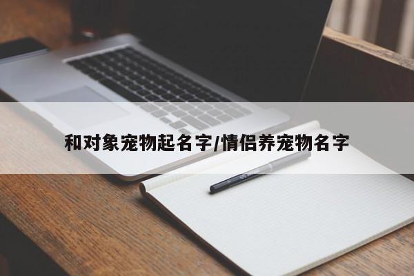 和对象宠物起名字/情侣养宠物名字