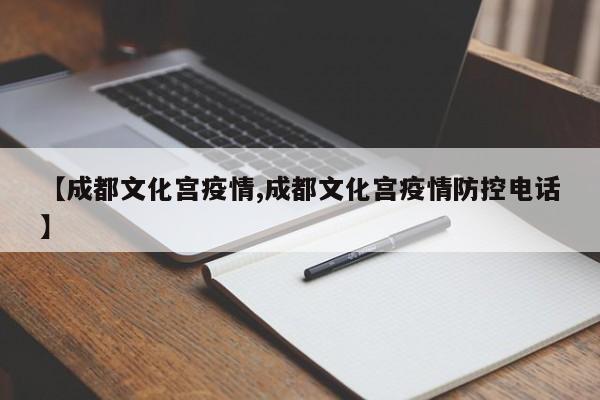 【成都文化宫疫情,成都文化宫疫情防控电话】