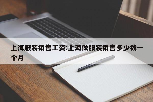 上海服装销售工资:上海做服装销售多少钱一个月