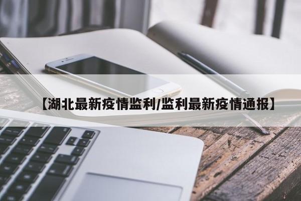 【湖北最新疫情监利/监利最新疫情通报】