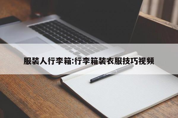 服装人行李箱:行李箱装衣服技巧视频