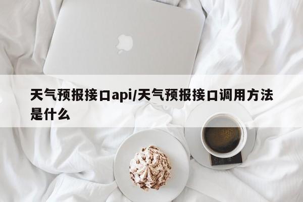 天气预报接口api/天气预报接口调用方法是什么