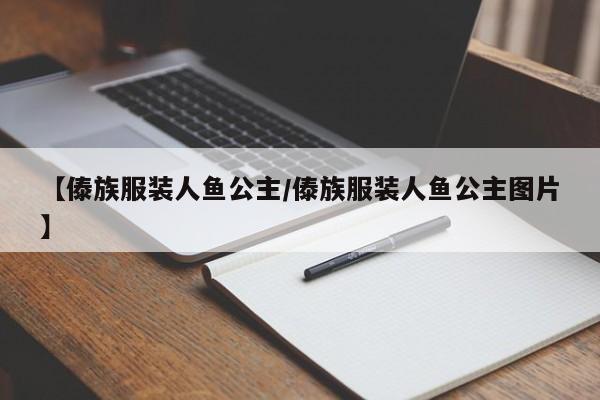 【傣族服装人鱼公主/傣族服装人鱼公主图片】
