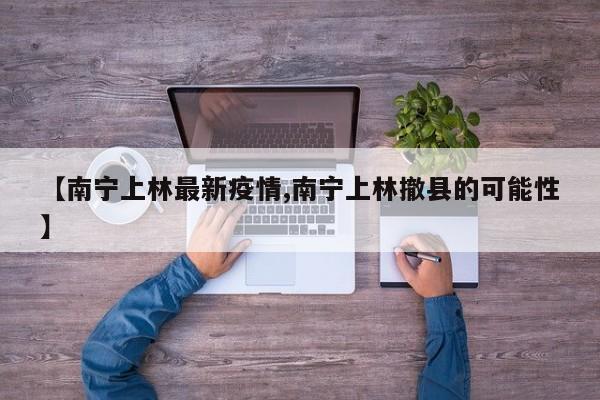 【南宁上林最新疫情,南宁上林撤县的可能性】