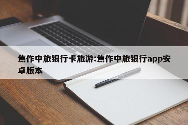 焦作中旅银行卡旅游:焦作中旅银行app安卓版本