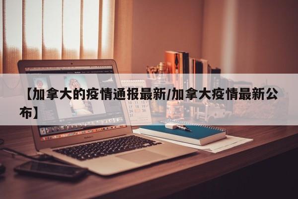 【加拿大的疫情通报最新/加拿大疫情最新公布】