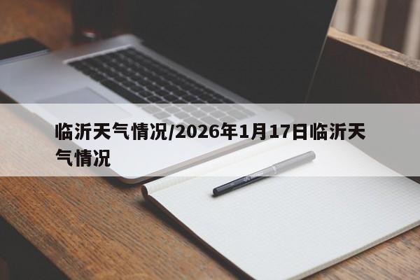 临沂天气情况/2026年1月17日临沂天气情况